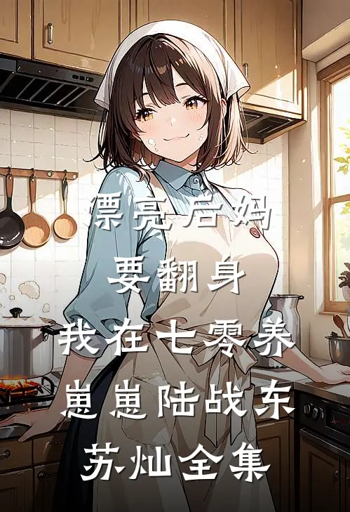 漂亮后妈要翻身，我在七零养崽崽陆战东苏灿全集