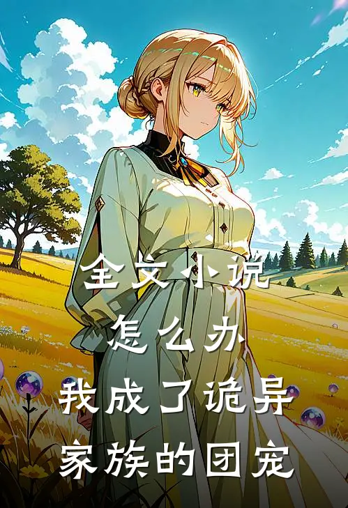 全文小说怎么办，我成了诡异家族的团宠