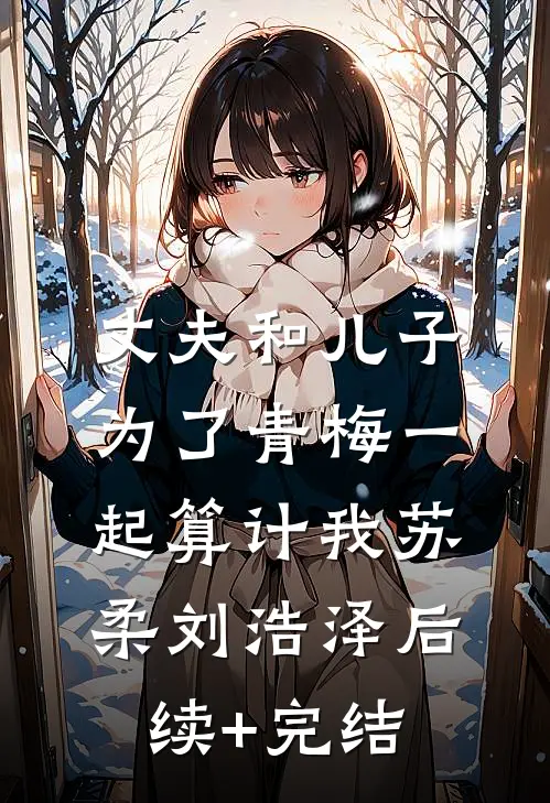 丈夫和儿子为了青梅一起算计我苏柔刘浩泽后续+完结