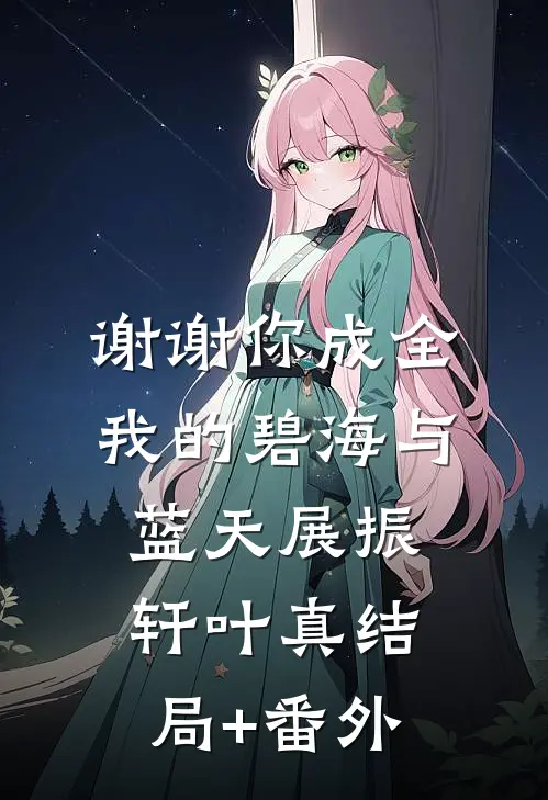 谢谢你成全我的碧海与蓝天展振轩叶真结局+番外