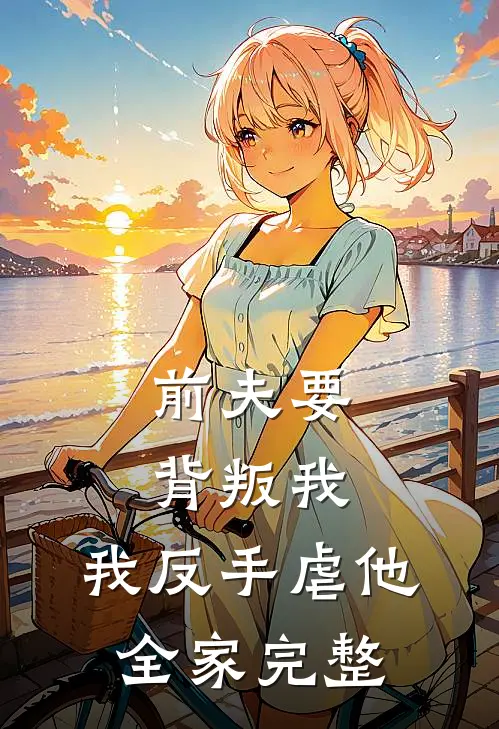 前夫要背叛我,我反手虐他全家完整