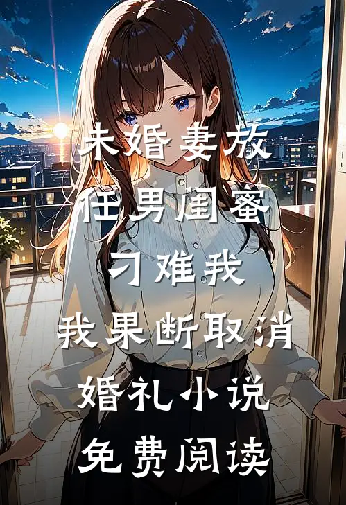 未婚妻放任男闺蜜刁难我，我果断取消婚礼小说免费阅读