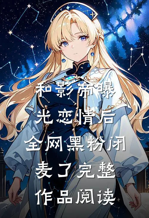 和影帝曝光恋情后，全网黑粉闭麦了完整作品阅读
