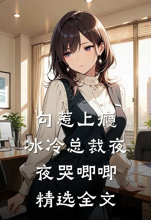 勾惹上瘾，冰冷总裁夜夜哭唧唧精选全文