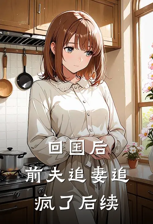 回国后，前夫追妻追疯了后续
