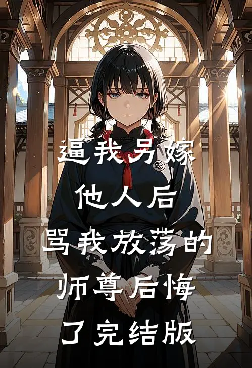 逼我另嫁他人后，骂我放荡的师尊后悔了完结版