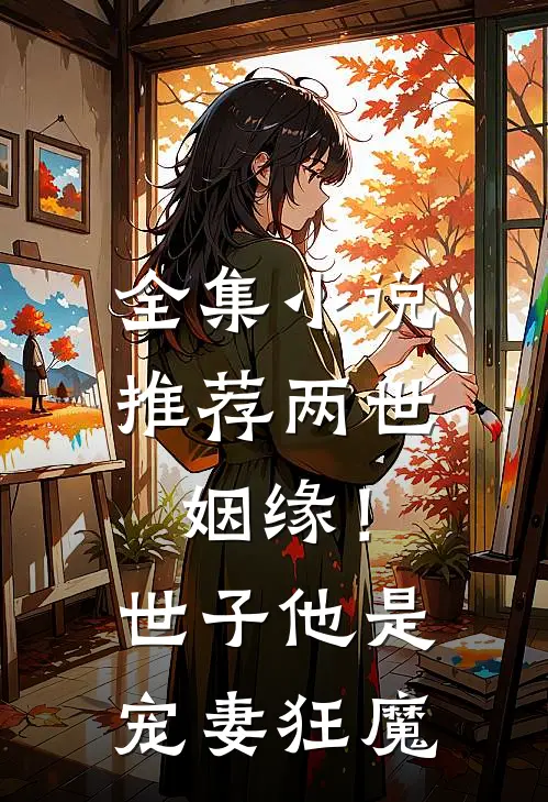 全集小说推荐两世姻缘！世子他是宠妻狂魔