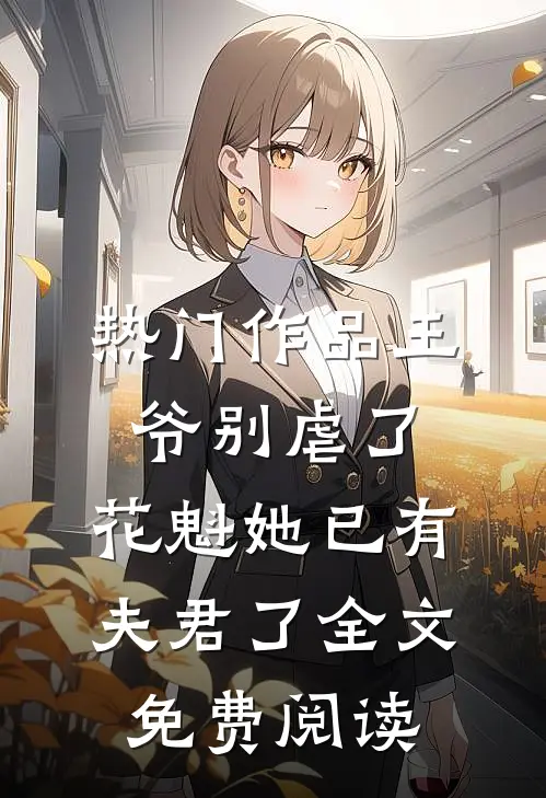 热门作品王爷别虐了,花魁她已有夫君了全文免费阅读