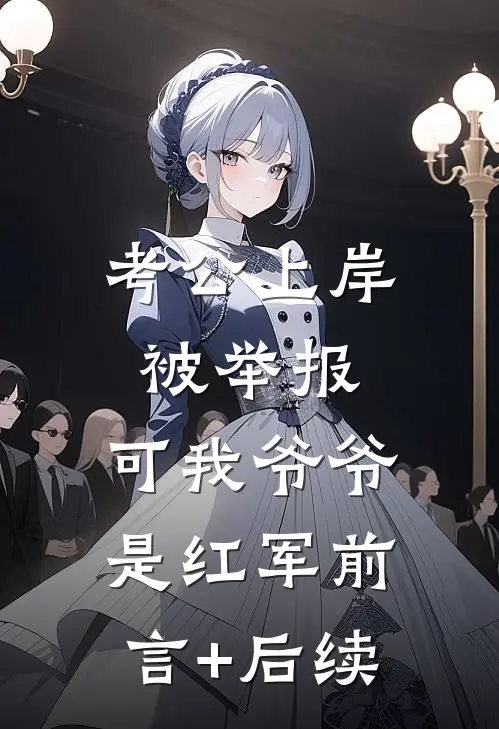 考公上岸被举报，可我爷爷是红军前言+后续