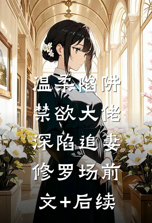 温柔陷阱：禁欲大佬深陷追妻修罗场前文+后续