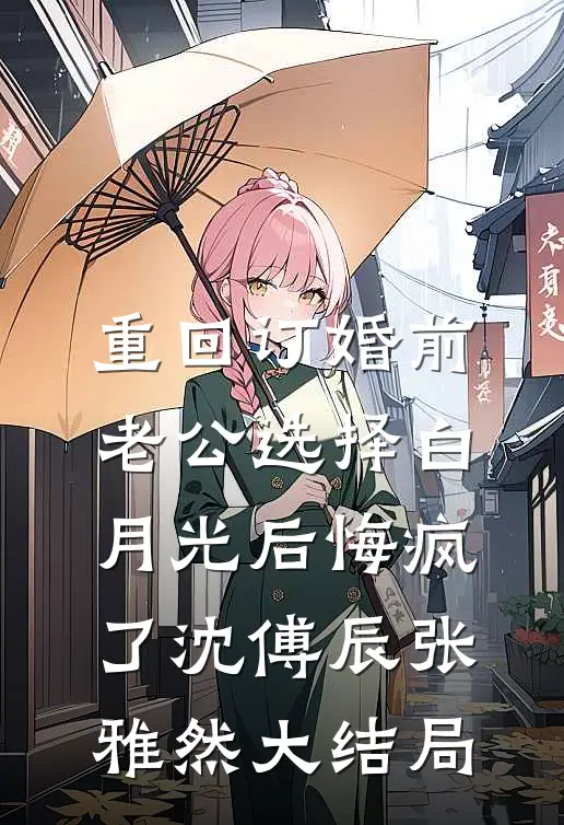 重回订婚前，老公选择白月光后悔疯了沈傅辰张雅然大结局