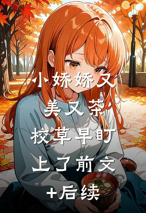 小娇娇又美又茶，校草早盯上了前文+后续