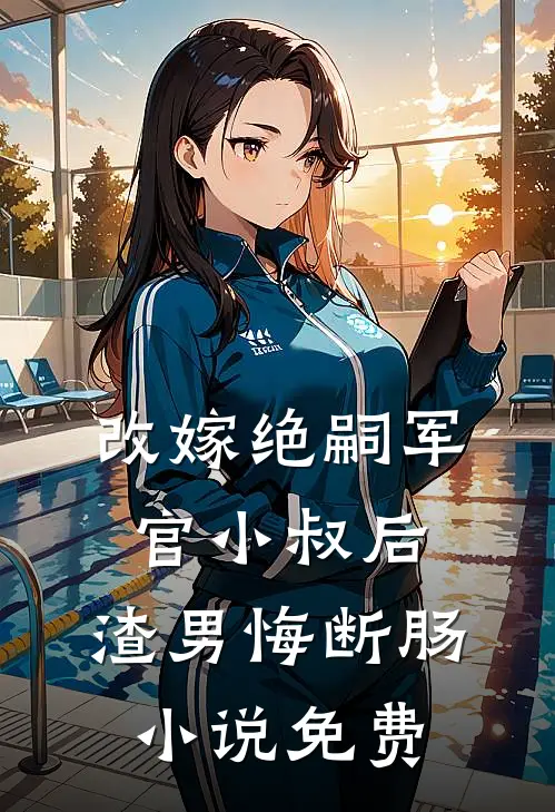 改嫁绝嗣军官小叔后，渣男悔断肠小说免费