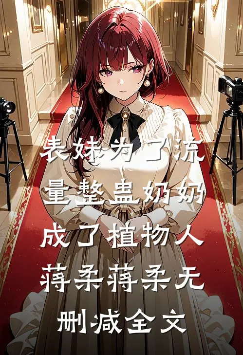 表妹为了流量整蛊奶奶成了植物人蒋柔蒋柔无删减全文