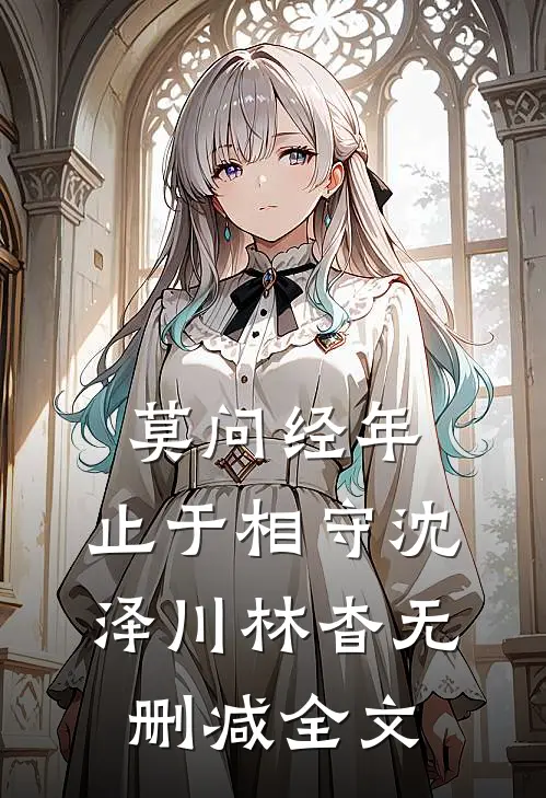 莫问经年，止于相守沈泽川林杳无删减全文