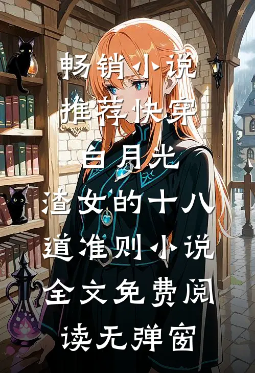 畅销小说推荐快穿白月光:渣女的十八道准则小说全文免费阅读无弹窗