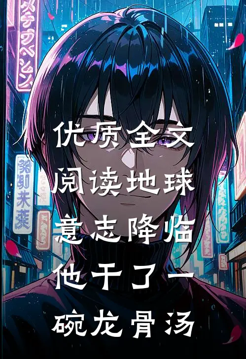优质全文阅读地球意志降临，他干了一碗龙骨汤