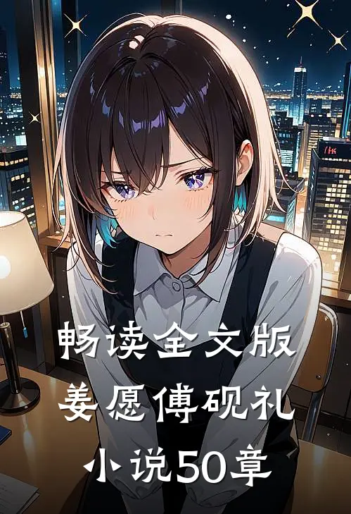 畅读全文版姜愿傅砚礼小说50章