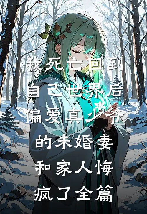 我死亡回到自己世界后，偏爱真少爷的未婚妻和家人悔疯了全篇