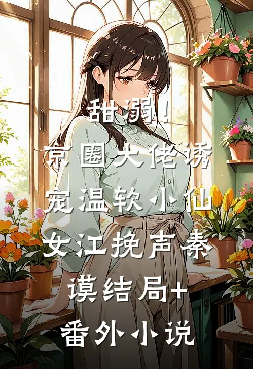 甜溺！京圈大佬诱宠温软小仙女江挽声秦谟结局+番外小说