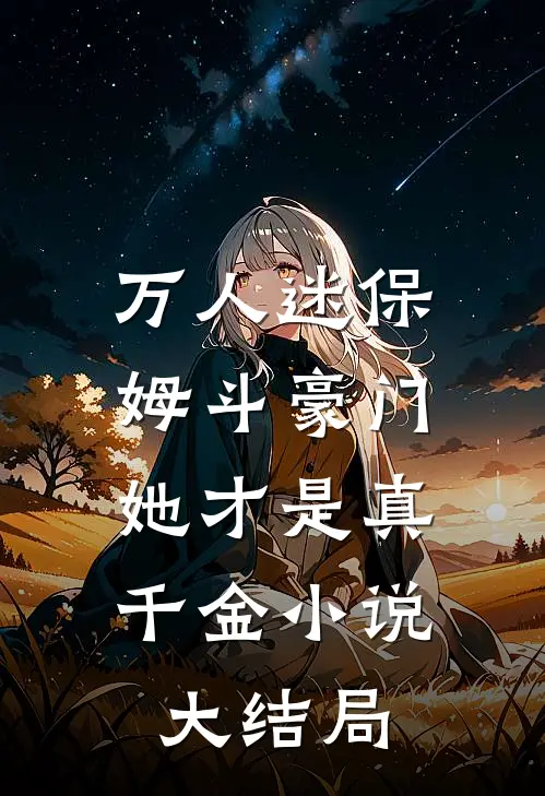万人迷保姆斗豪门,她才是真千金大结局