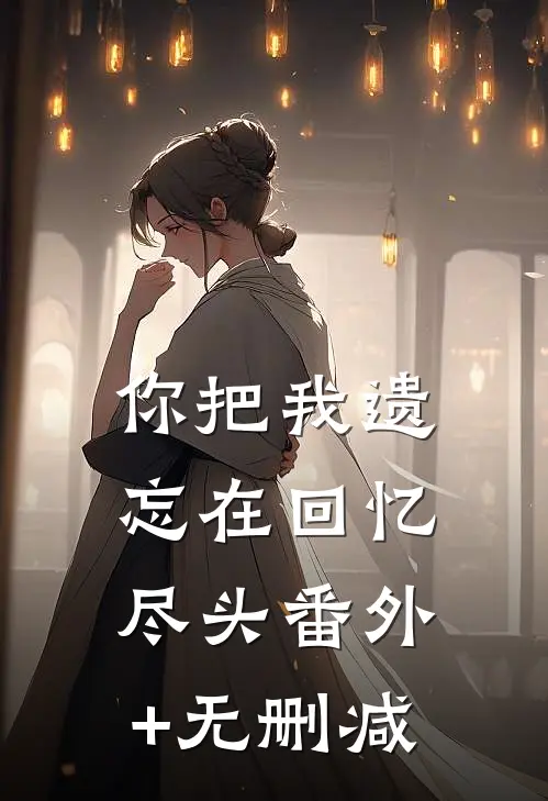 你把我遗忘在回忆尽头番外+无删减