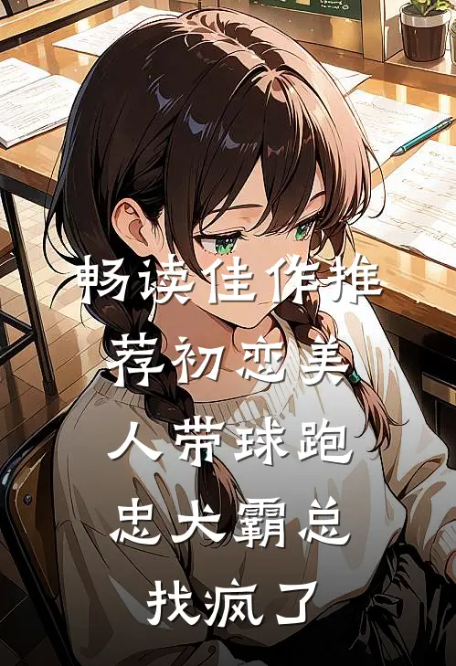 畅读佳作推荐初恋美人带球跑，忠犬霸总找疯了