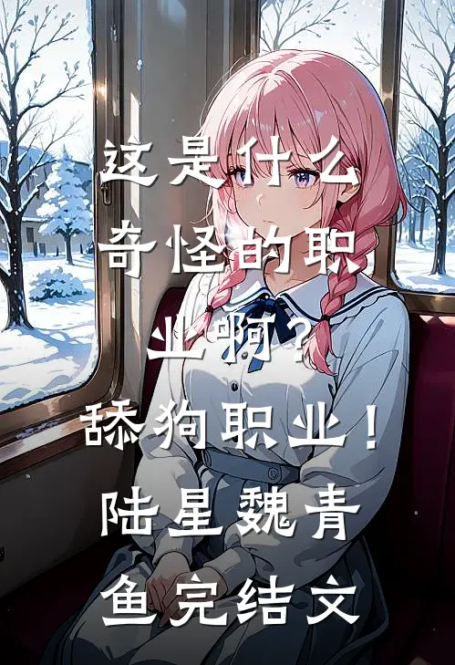 这是什么奇怪的职业啊？舔狗职业！陆星魏青鱼完结文