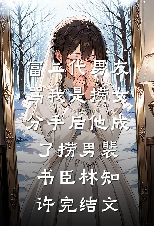 富二代男友骂我是捞女，分手后他成了捞男裴书臣林知许完结文