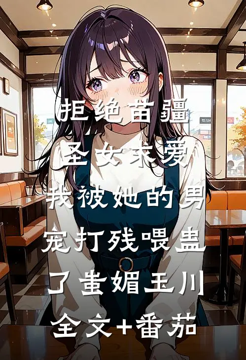 拒绝苗疆圣女求爱，我被她的男宠打残喂蛊了蚩媚玉川全文+番茄