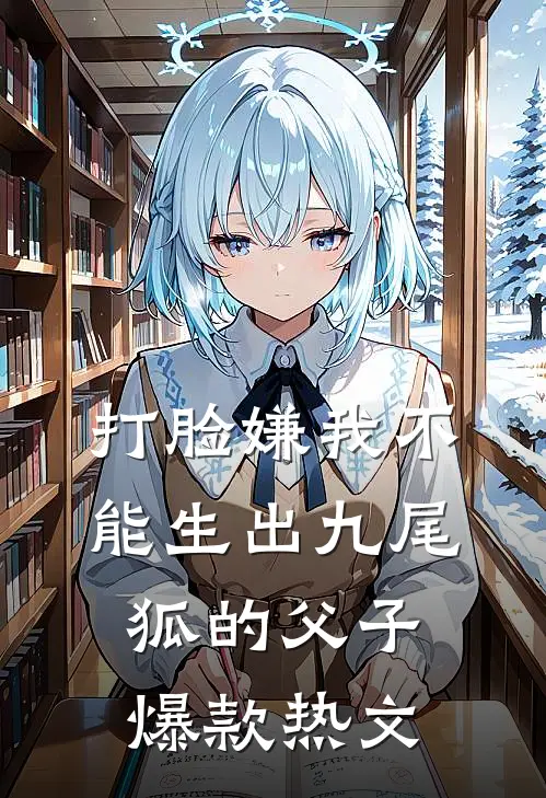 打脸嫌我不能生出九尾狐的父子爆款热文