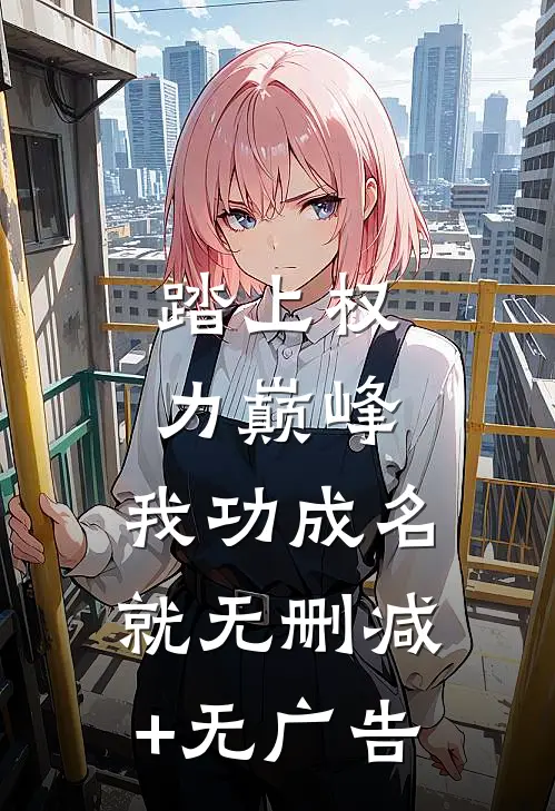 踏上权力巅峰，我功成名就无删减+无广告