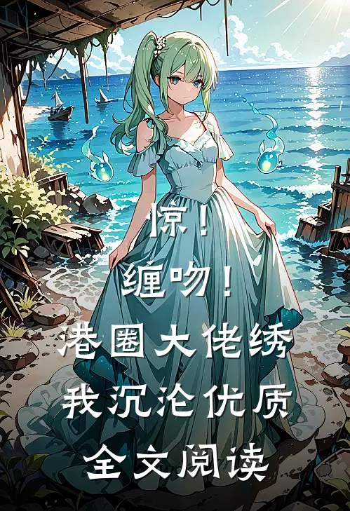 惊！缠吻！港圈大佬绣我沉沦优质全文阅读