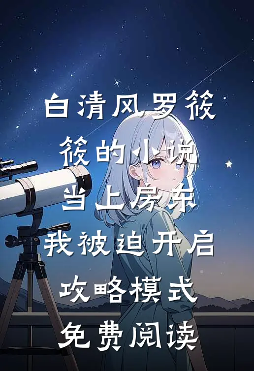 白清风罗筱筱的小说当上房东，我被迫开启攻略模式免费阅读