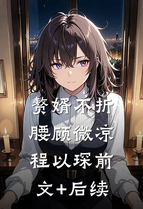 赘婿不折腰顾微凉程以琛前文+后续