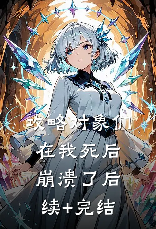 攻略对象们在我死后崩溃了后续+完结