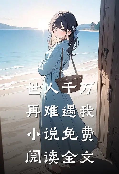 世人千万，再难遇我小说免费阅读全文