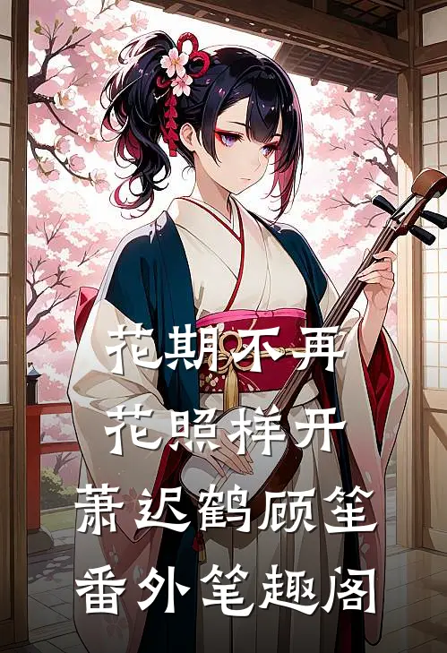 花期不再，花照样开：萧迟鹤顾笙番外笔趣阁