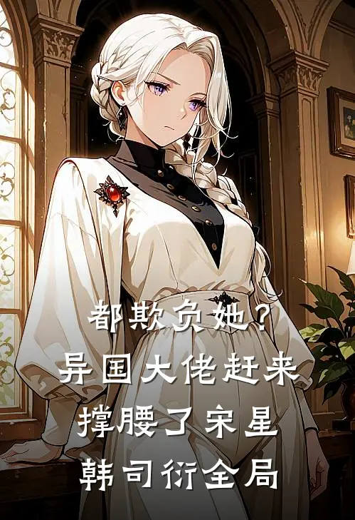 都欺负她？异国大佬赶来撑腰了宋星韩司衍全局