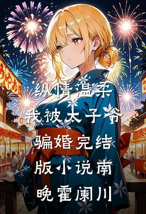 纵情温柔，我被太子爷骗婚完结版小说南晚霍阑川