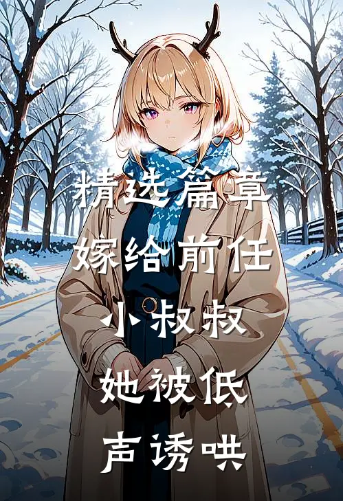 精选篇章嫁给前任小叔叔，她被低声诱哄