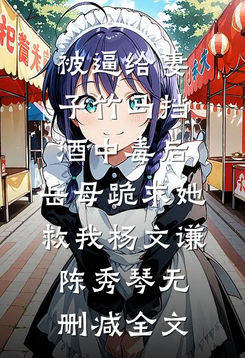 被逼给妻子竹马挡酒中毒后，岳母跪求她救我杨文谦陈秀琴无删减全文
