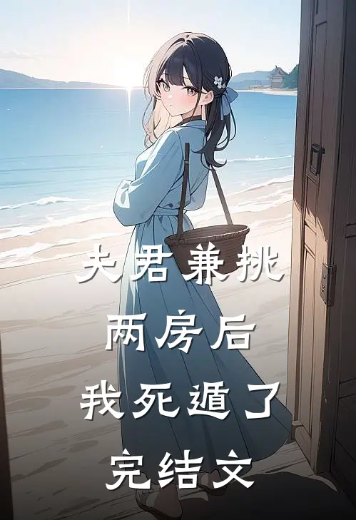 夫君兼挑两房后，我死遁了完结文