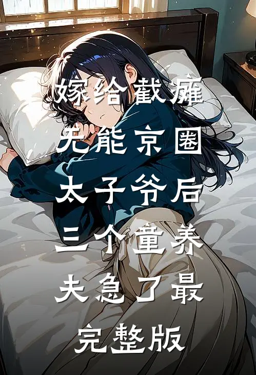 嫁给截瘫无能京圈太子爷后，三个童养夫急了最完整版
