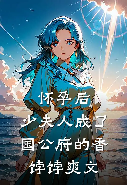 怀孕后，少夫人成了国公府的香饽饽爽文