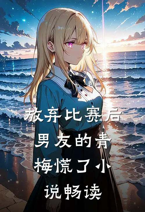 放弃比赛后，男友的青梅慌了小说畅读