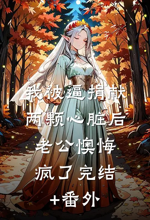 我被逼捐献两颗心脏后，老公懊悔疯了完结+番外