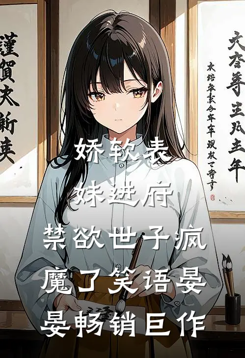 娇软表妹进府:禁欲世子疯魔了笑语晏晏畅销巨作