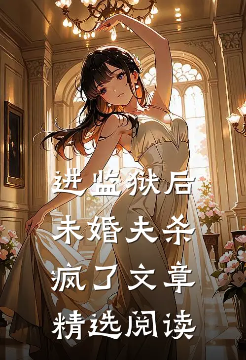 进监狱后，未婚夫杀疯了文章精选阅读
