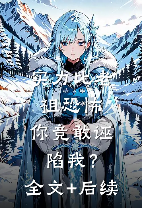 实力比老祖恐怖，你竟敢诬陷我？全文+后续